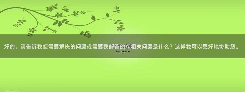 好的，请告诉我您需要解决的问题或需要我解答的AI相关问题是什么？这样我可以更好地协助您。