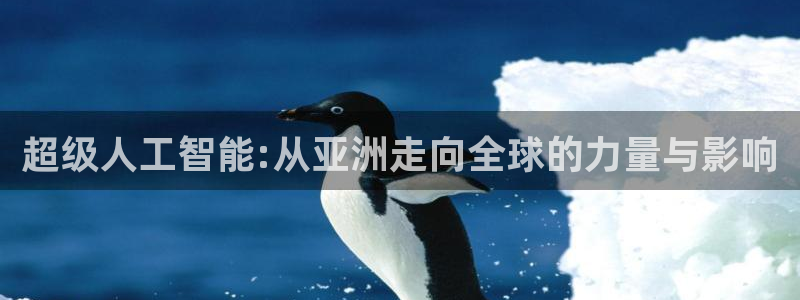 超级人工智能:从亚洲走向全球的力量与影响