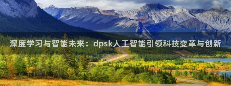 深度学习与智能未来：dpsk人工智能引领科技变革与创新