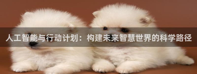 人工智能与行动计划：构建未来智慧世界的科学路径