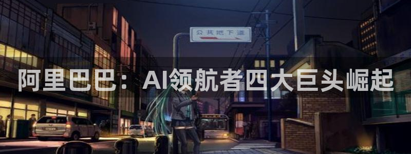 阿里巴巴：AI领航者四大巨头崛起