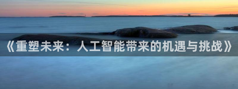 《重塑未来：人工智能带来的机遇与挑战》