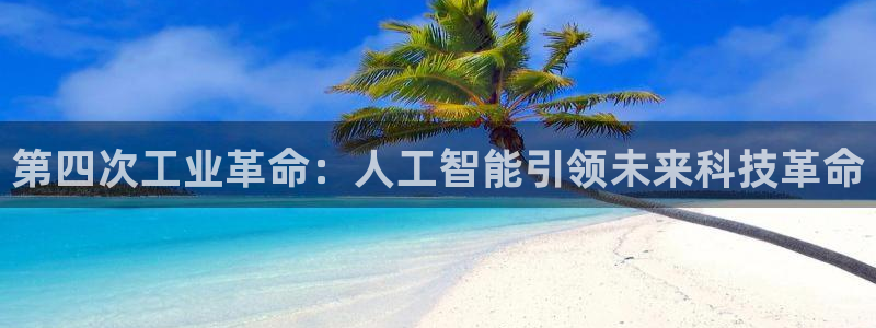 第四次工业革命：人工智能引领未来科技革命