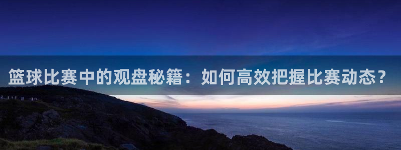 篮球比赛中的观盘秘籍：如何高效把握比赛动态？