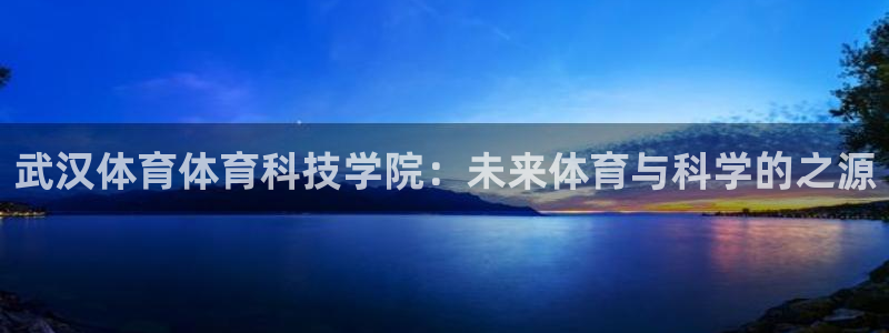 武汉体育体育科技学院：未来体育与科学的之源