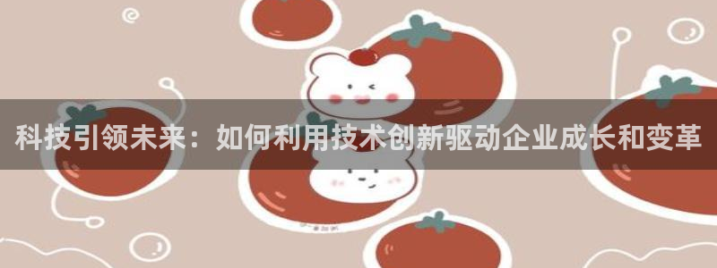科技引领未来：如何利用技术创新驱动企业成长和变革